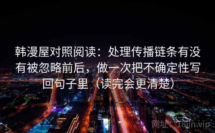 韩漫屋对照阅读:处理传播链条有没有被忽略前后,做一次把不确定性写回句子里(读完会更清楚)