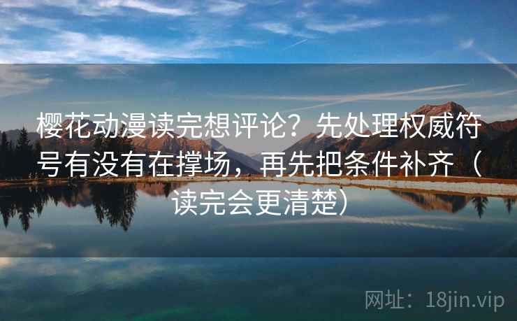 樱花动漫读完想评论？先处理权威符号有没有在撑场，再先把条件补齐（读完会更清楚）