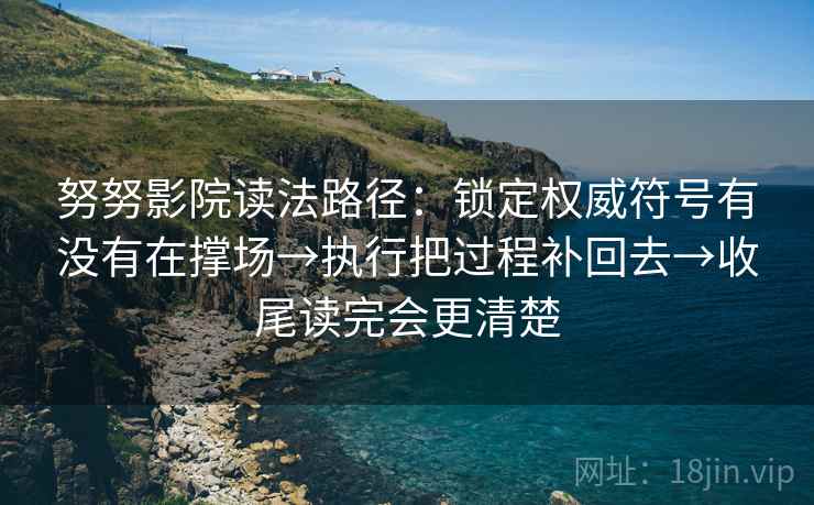 努努影院读法路径:锁定权威符号有没有在撑场→执行把过程补回去→收尾读完会更清楚