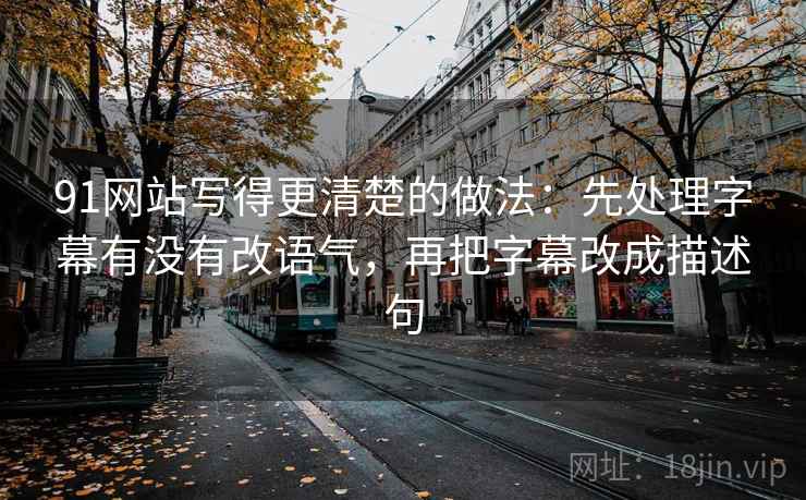 91网站写得更清楚的做法:先处理字幕有没有改语气,再把字幕改成描述句