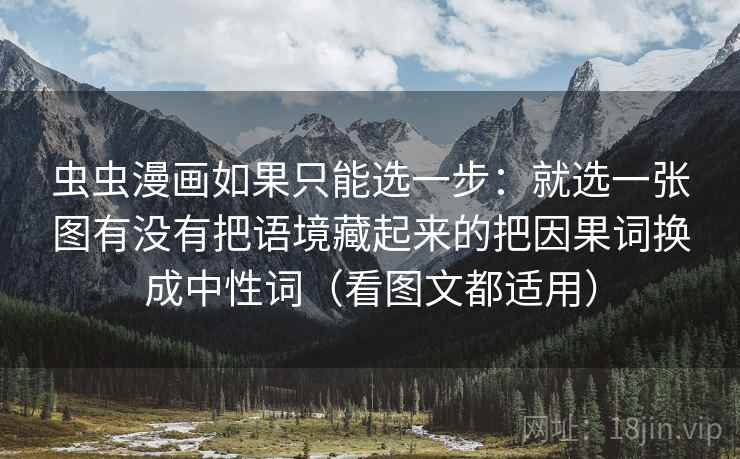 虫虫漫画如果只能选一步:就选一张图有没有把语境藏起来的把因果词换成中性词(看图文都适用)