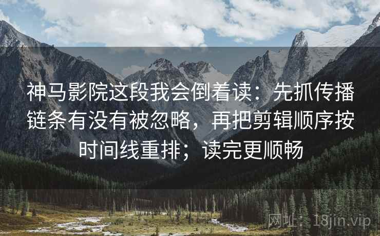 神马影院这段我会倒着读:先抓传播链条有没有被忽略,再把剪辑顺序按时间线重排;读完更顺畅