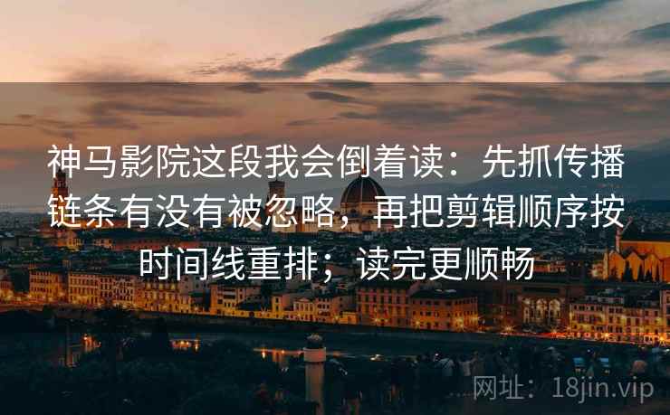 神马影院这段我会倒着读:先抓传播链条有没有被忽略,再把剪辑顺序按时间线重排;读完更顺畅