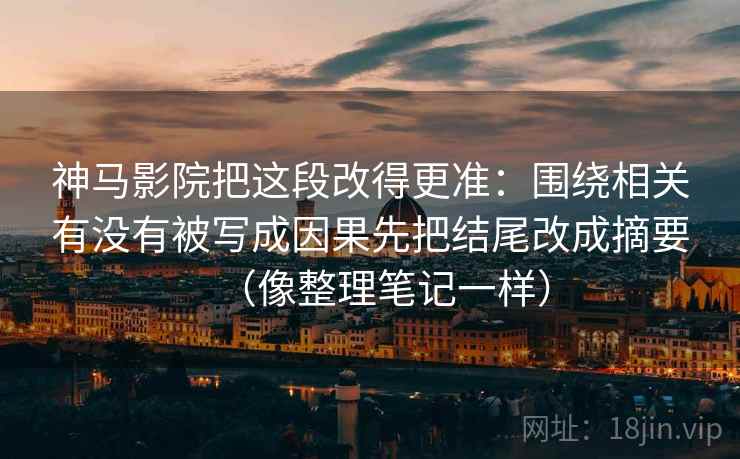 神马影院把这段改得更准:围绕相关有没有被写成因果先把结尾改成摘要(像整理笔记一样)