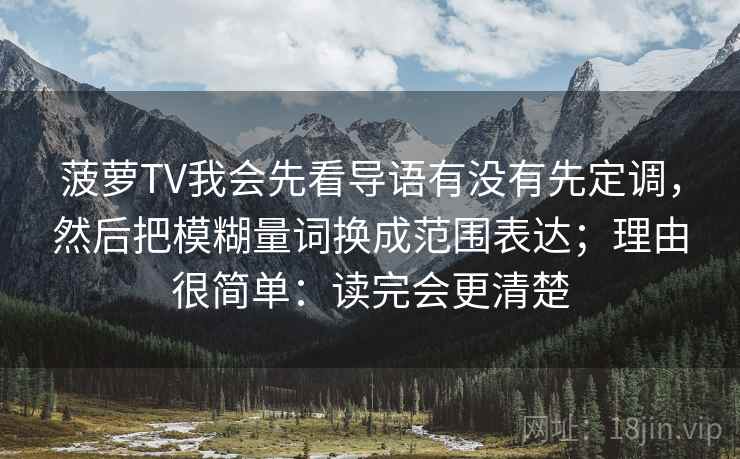 菠萝TV我会先看导语有没有先定调，然后把模糊量词换成范围表达；理由很简单：读完会更清楚